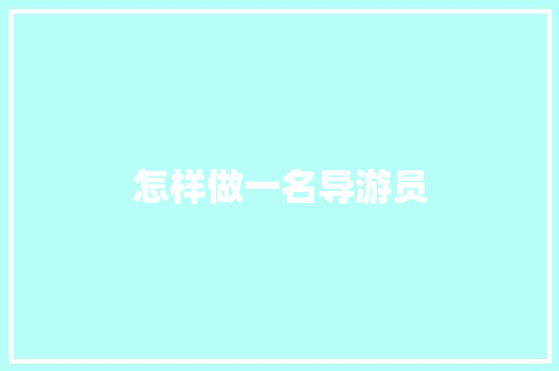 怎样做一名导游员 知识百科