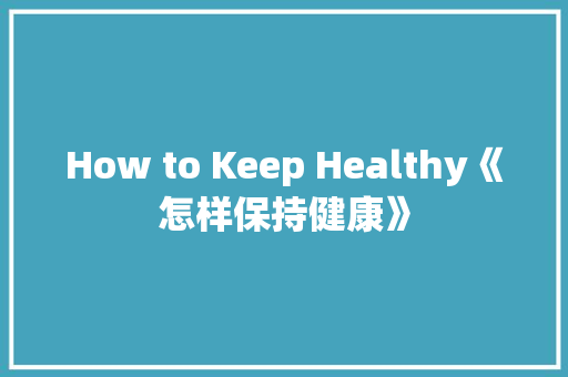 How to Keep Healthy《怎样保持健康》 知识百科