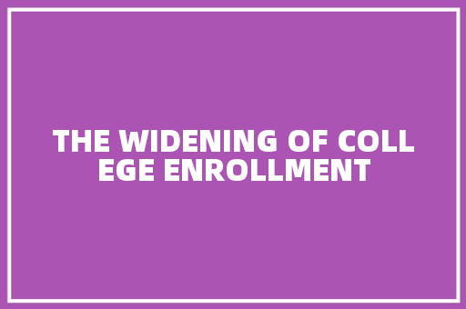 THE WIDENING OF COLLEGE ENROLLMENT 知识百科