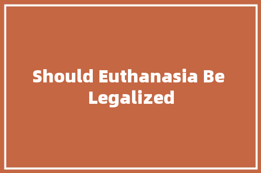 Should Euthanasia Be Legalized