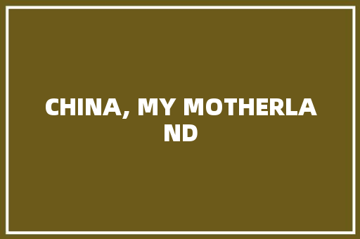 CHINA, MY MOTHERLAND