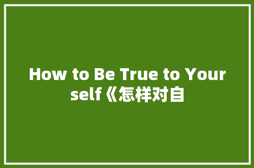 How to Be True to Yourself《怎样对自