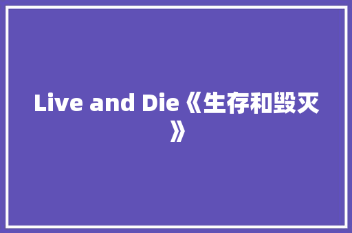 Live and Die《生存和毁灭》
