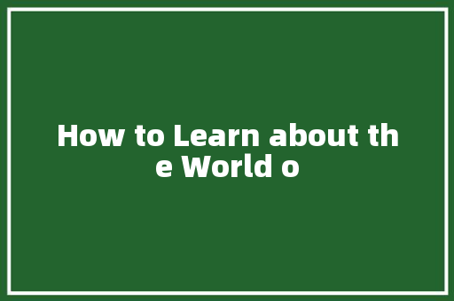 How to Learn about the World o