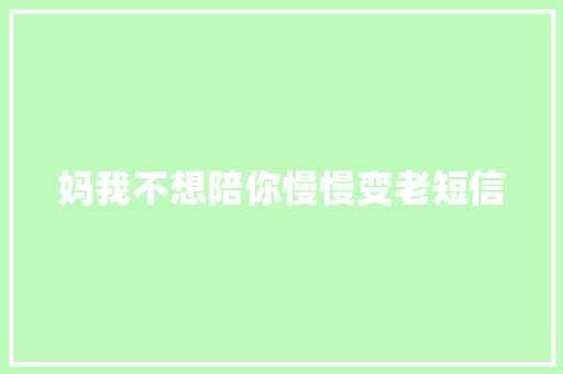 妈我不想陪你慢慢变老短信