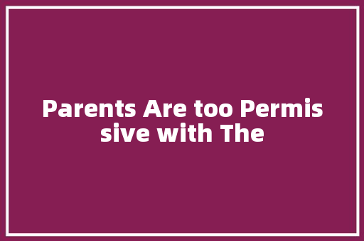 Parents Are too Permissive with The