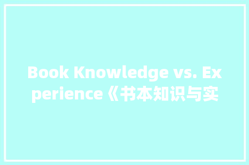 Book Knowledge vs. Experience《书本知识与实际