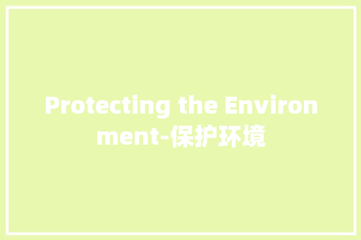 Protecting the Environment-保护环境 知识百科