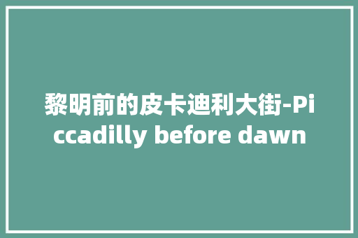 黎明前的皮卡迪利大街-Piccadilly before dawn
