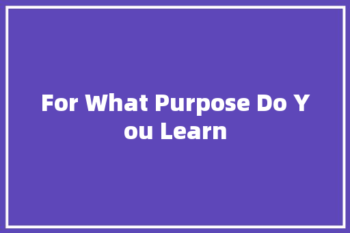 For What Purpose Do You Learn