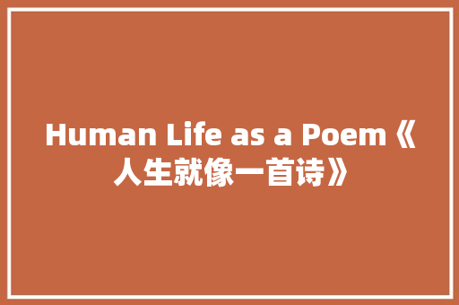 Human Life as a Poem《人生就像一首诗》