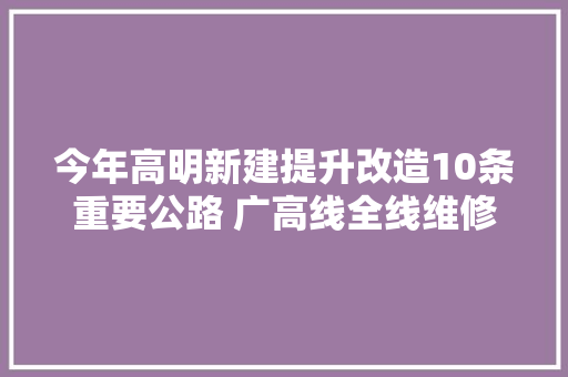 今年高明新建提升改造10条重要公路 广高线全线维修