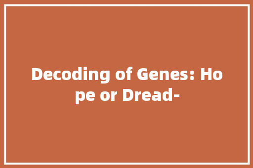 Decoding of Genes: Hope or Dread- 知识百科