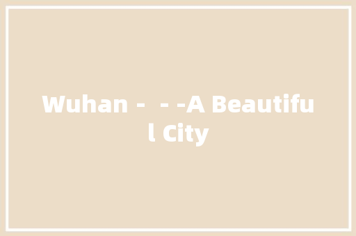 Wuhan－－-A Beautiful City 知识百科
