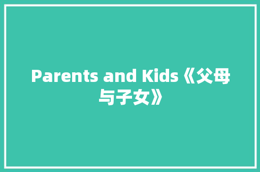 Parents and Kids《父母与子女》 知识百科