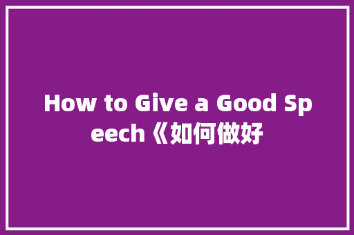 How to Give a Good Speech《如何做好