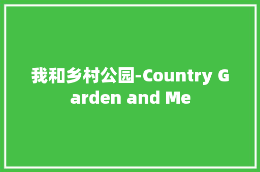 我和乡村公园-Country Garden and Me