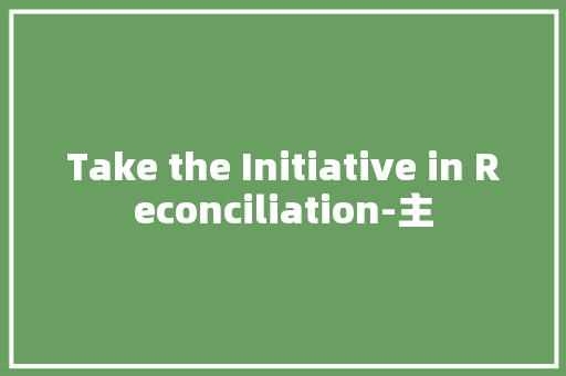 Take the Initiative in Reconciliation-主 知识百科