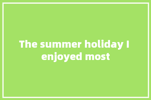 The summer holiday I enjoyed most