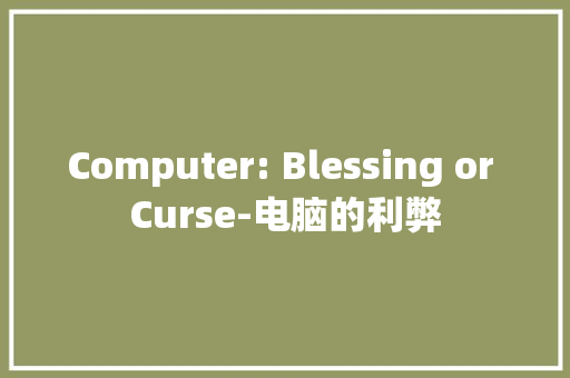 Computer: Blessing or Curse-电脑的利弊
