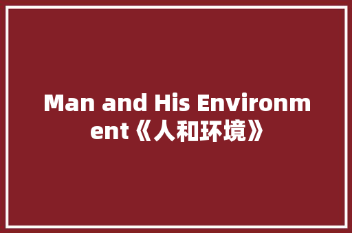 Man and His Environment《人和环境》