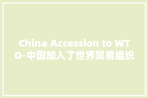 China Accession to WTO-中国加入了世界贸易组织