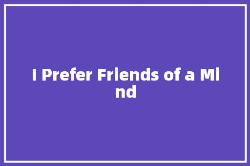 I Prefer Friends of a Mind