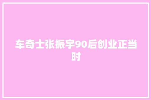 车奇士张振宇90后创业正当时