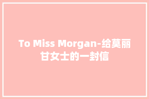 To Miss Morgan-给莫丽甘女士的一封信 知识百科