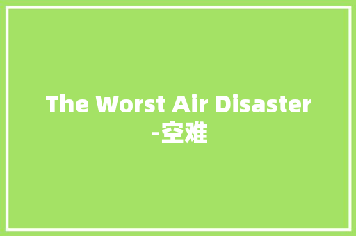 The Worst Air Disaster-空难 知识百科