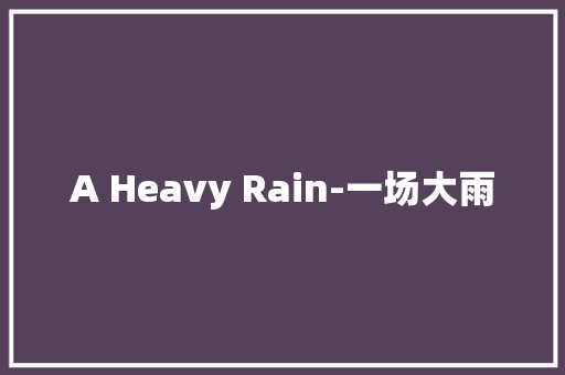 A Heavy Rain-一场大雨