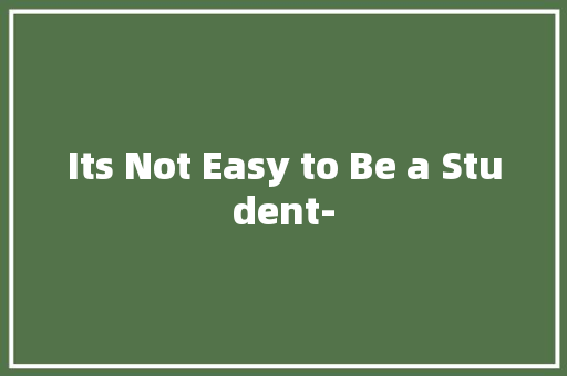 Its Not Easy to Be a Student-
