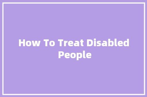 How To Treat Disabled People 知识百科