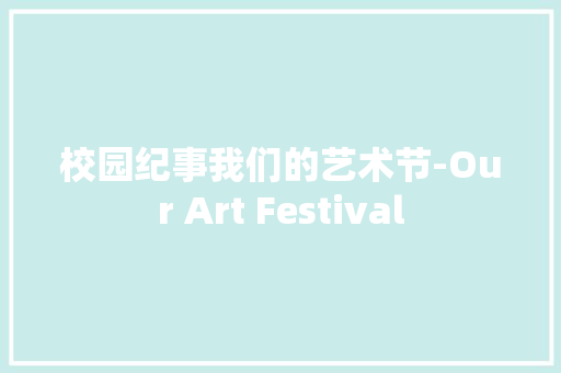校园纪事我们的艺术节-Our Art Festival