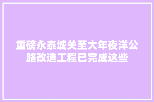 重磅永泰城关至大年夜洋公路改造工程已完成这些