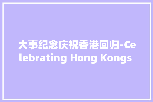大事纪念庆祝香港回归-Celebrating Hong Kongs R