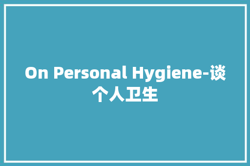 On Personal Hygiene-谈个人卫生