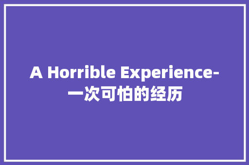 A Horrible Experience-一次可怕的经历