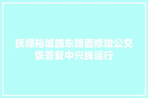 抚顺裕城路东路面修竣公交恢答复中兴线运行 汽车知识