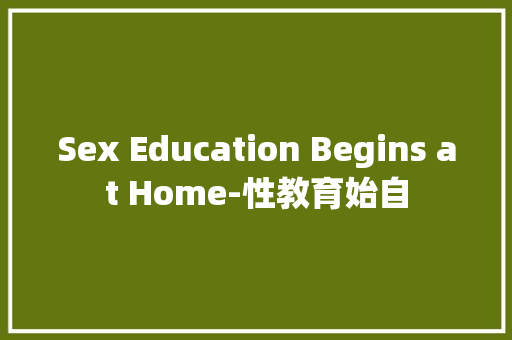 Sex Education Begins at Home-性教育始自
