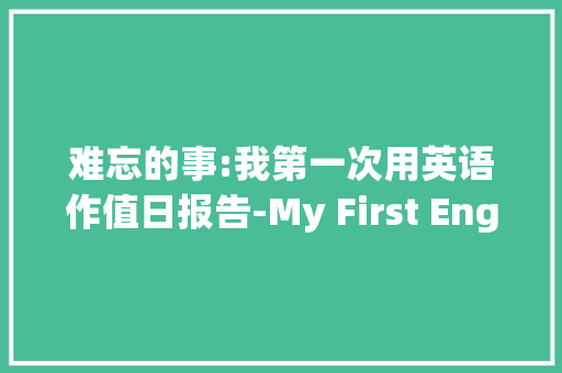 难忘的事:我第一次用英语作值日报告-My First English