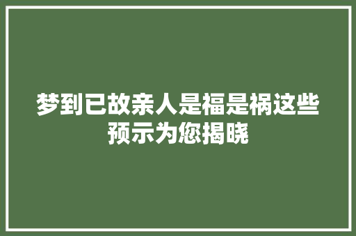 梦到已故亲人是福是祸这些预示为您揭晓 休闲娱乐