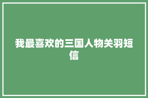 我最喜欢的三国人物关羽短信