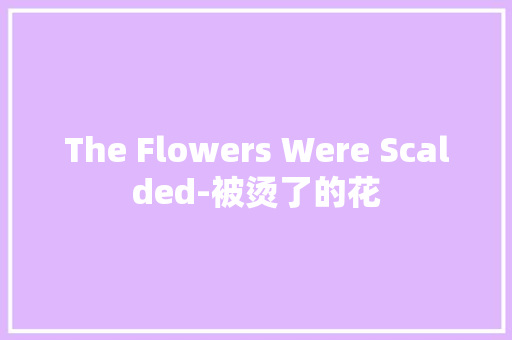 The Flowers Were Scalded-被烫了的花