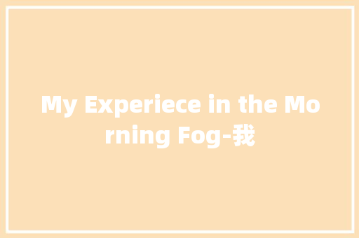 My Experiece in the Morning Fog-我