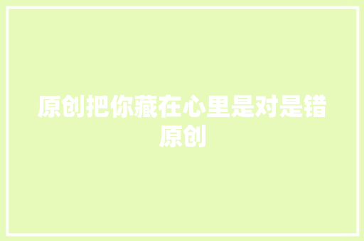 原创把你藏在心里是对是错原创