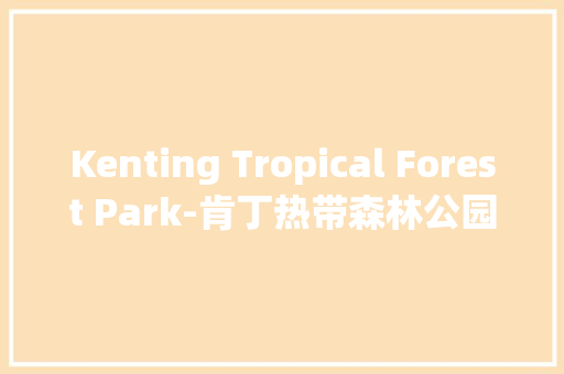 Kenting Tropical Forest Park-肯丁热带森林公园