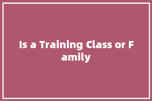 Is a Training Class or Family