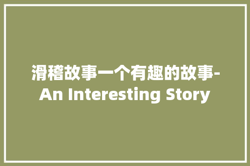 滑稽故事一个有趣的故事-An Interesting Story