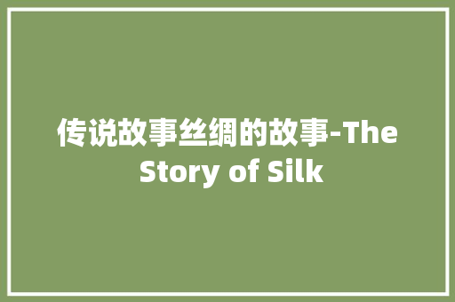 传说故事丝绸的故事-The Story of Silk 知识百科